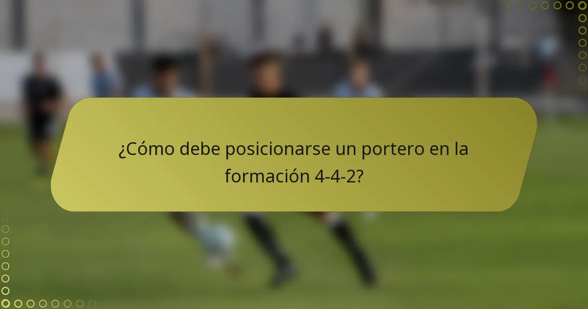 ¿Cómo debe posicionarse un portero en la formación 4-4-2?