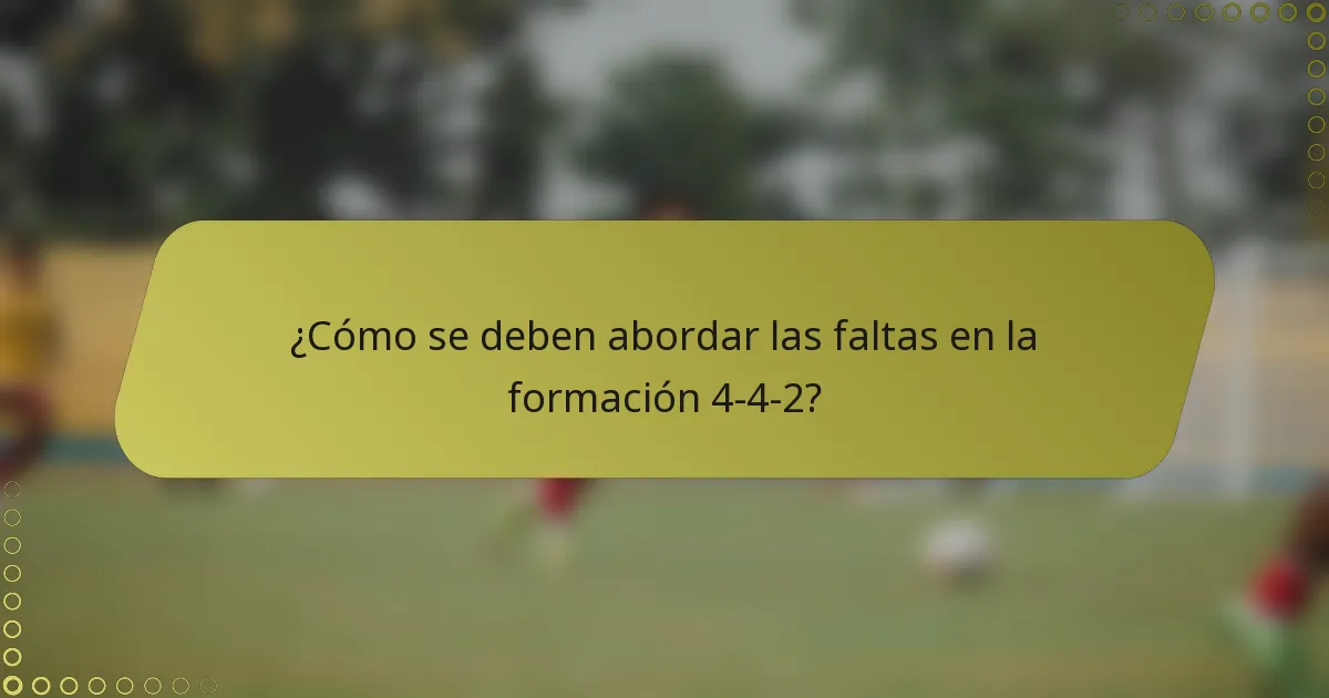 ¿Cómo se deben abordar las faltas en la formación 4-4-2?