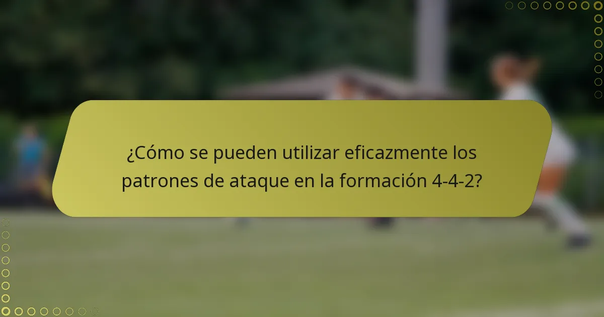 ¿Cómo se pueden utilizar eficazmente los patrones de ataque en la formación 4-4-2?