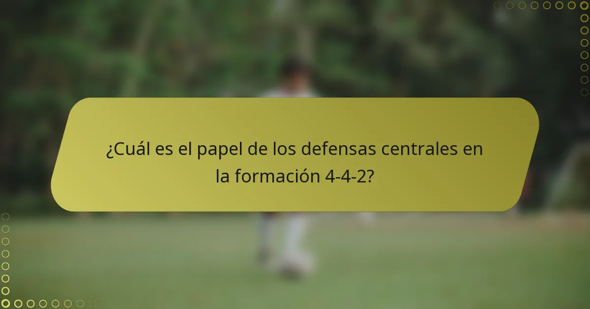 ¿Cuál es el papel de los defensas centrales en la formación 4-4-2?