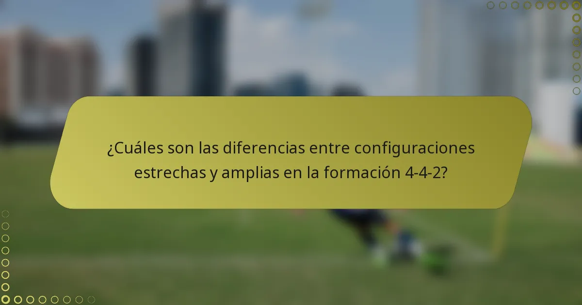 ¿Cuáles son las diferencias entre configuraciones estrechas y amplias en la formación 4-4-2?