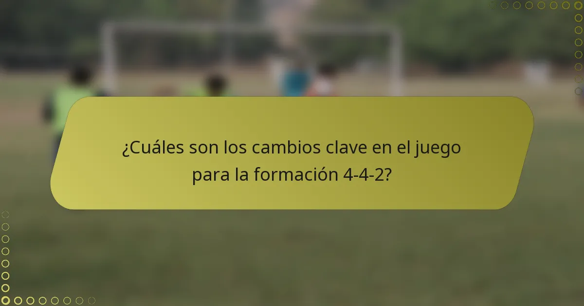 ¿Cuáles son los cambios clave en el juego para la formación 4-4-2?