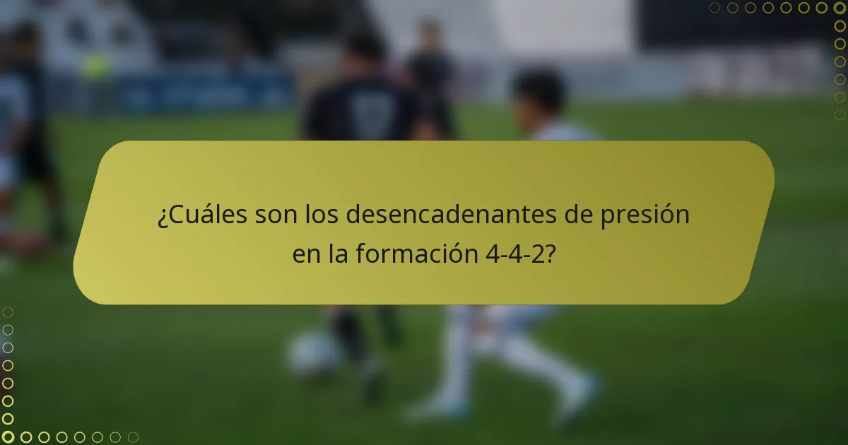 ¿Cuáles son los desencadenantes de presión en la formación 4-4-2?