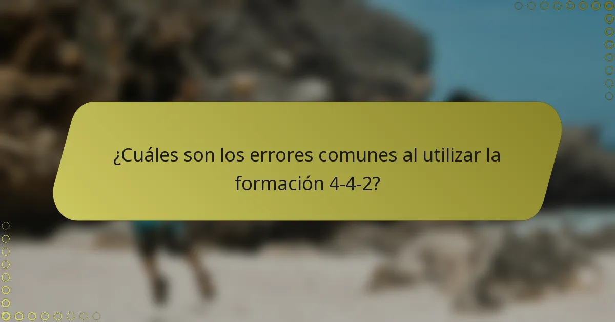 ¿Cuáles son los errores comunes al utilizar la formación 4-4-2?