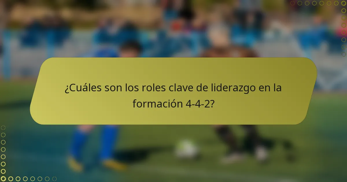 ¿Cuáles son los roles clave de liderazgo en la formación 4-4-2?