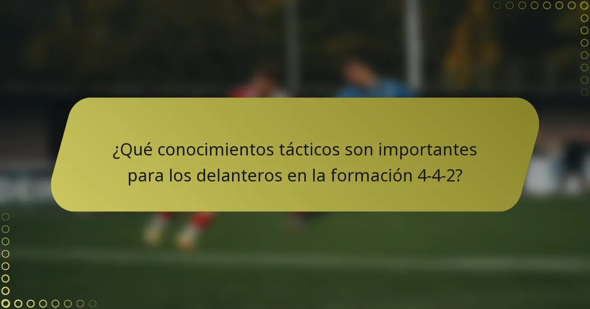 ¿Qué conocimientos tácticos son importantes para los delanteros en la formación 4-4-2?