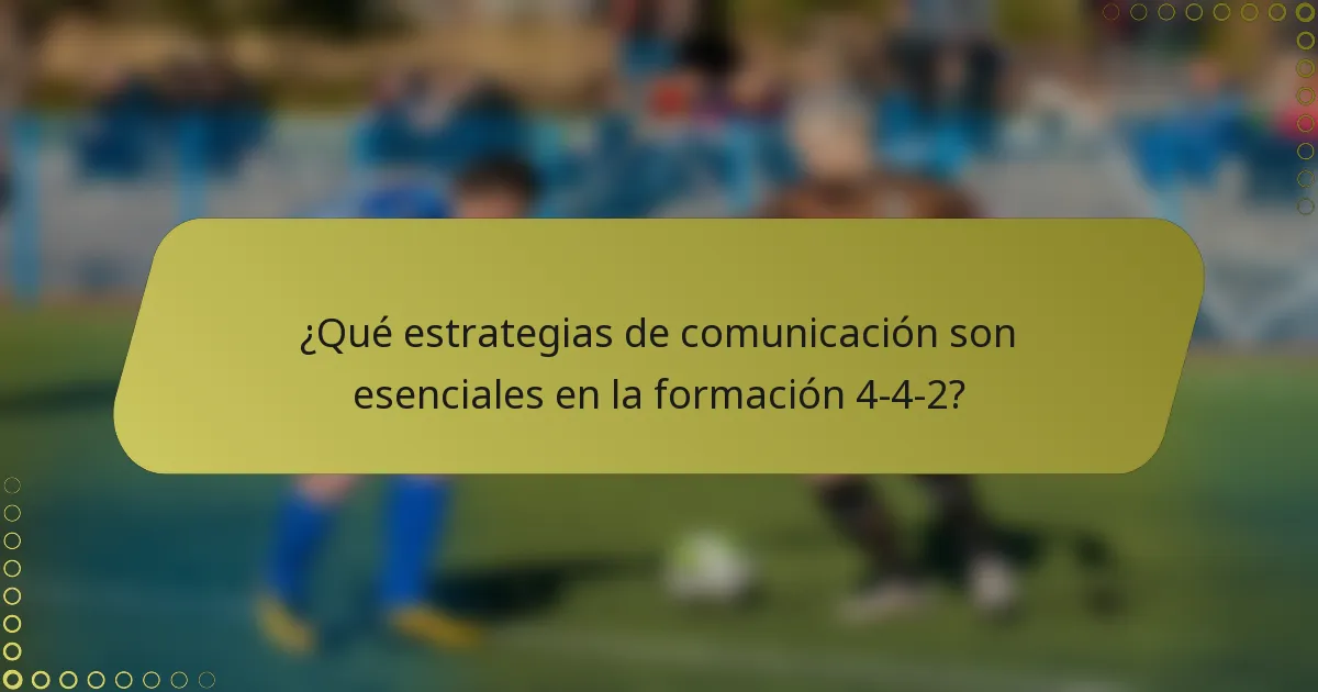 ¿Qué estrategias de comunicación son esenciales en la formación 4-4-2?