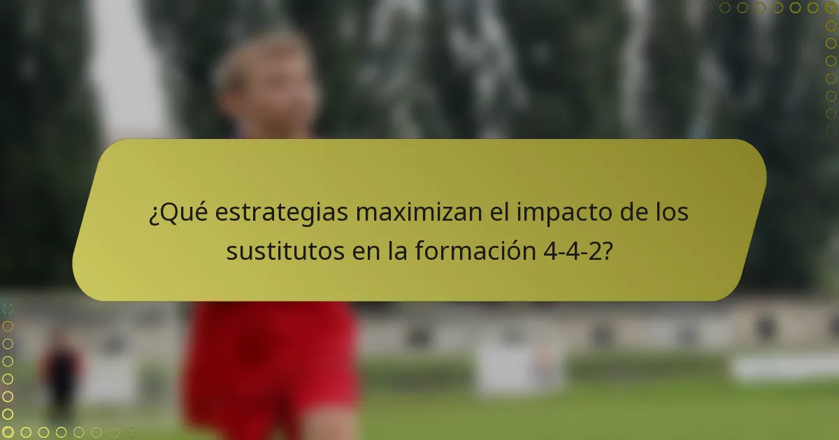 ¿Qué estrategias maximizan el impacto de los sustitutos en la formación 4-4-2?