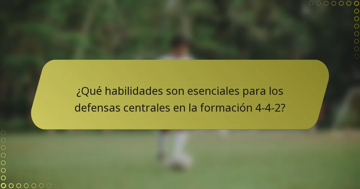 ¿Qué habilidades son esenciales para los defensas centrales en la formación 4-4-2?